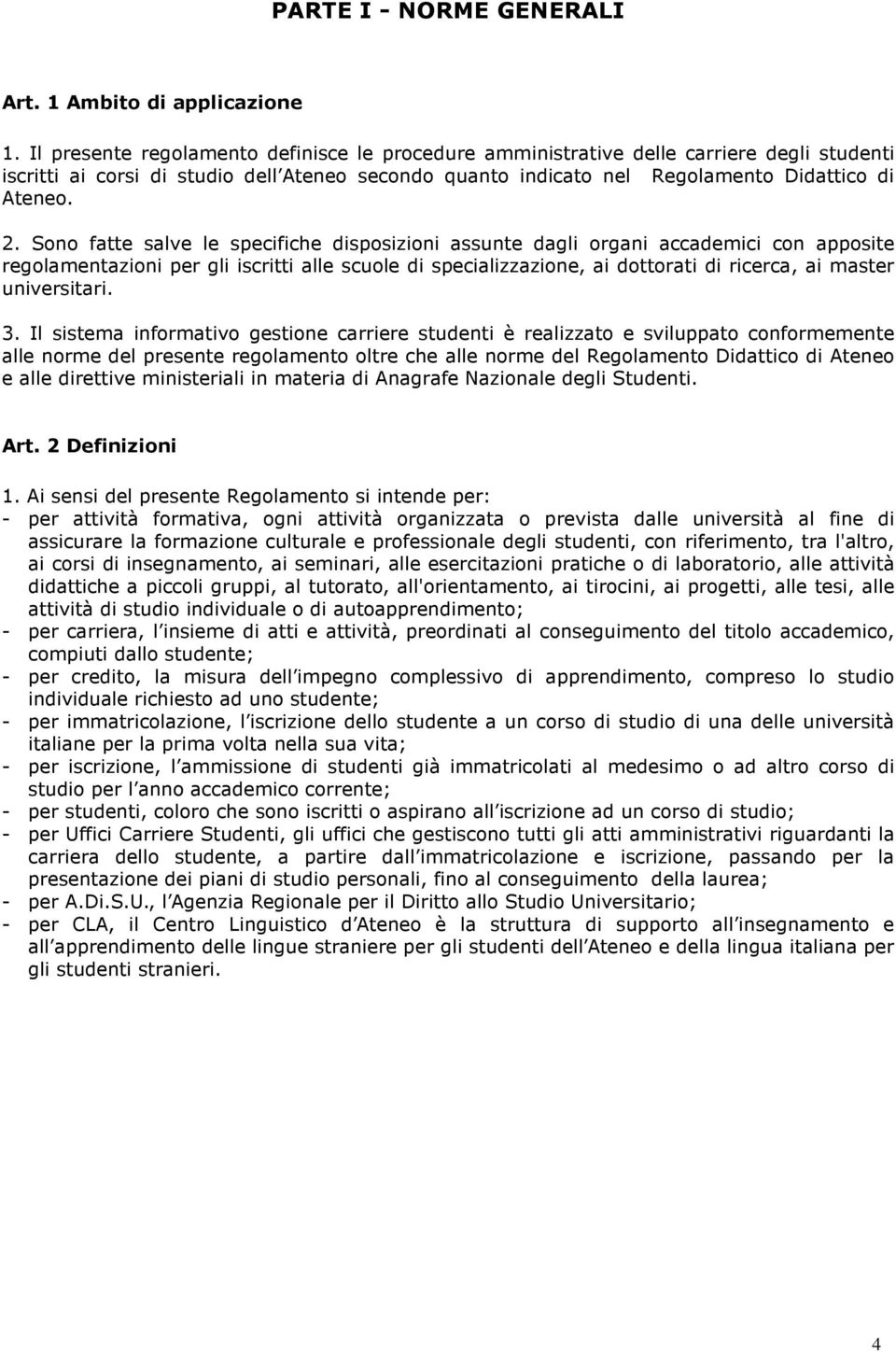 Sono fatte salve le specifiche disposizioni assunte dagli organi accademici con apposite regolamentazioni per gli iscritti alle scuole di specializzazione, ai dottorati di ricerca, ai master