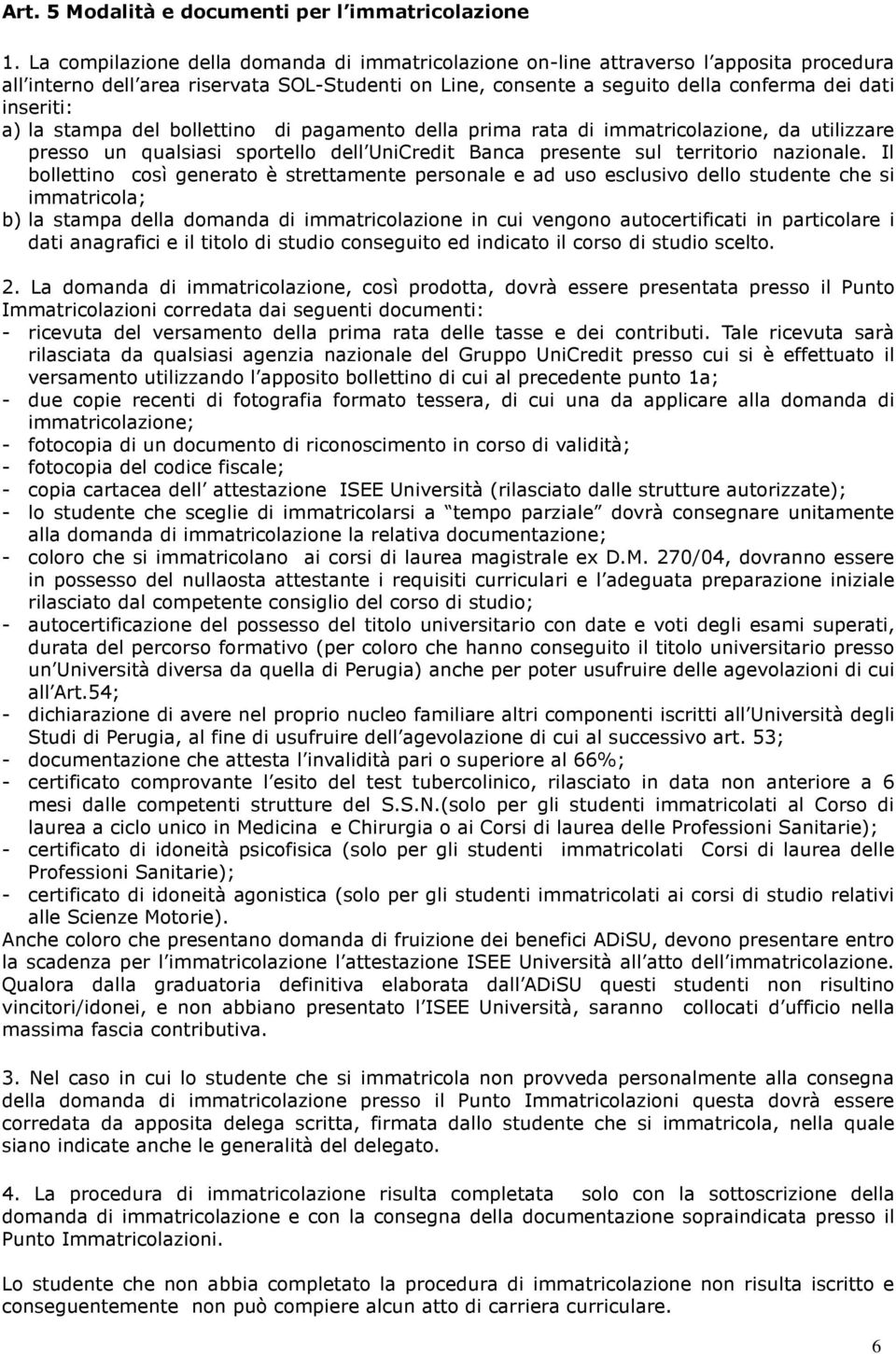 la stampa del bollettino di pagamento della prima rata di immatricolazione, da utilizzare presso un qualsiasi sportello dell UniCredit Banca presente sul territorio nazionale.