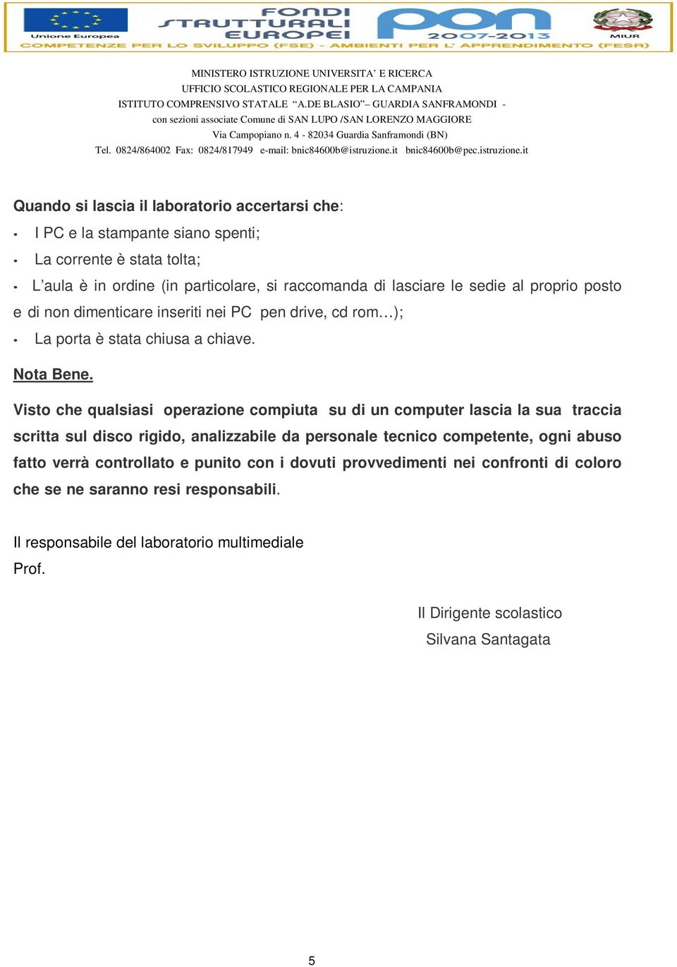 Visto che qualsiasi operazione compiuta su di un computer lascia la sua traccia scritta sul disco rigido, analizzabile da personale tecnico competente, ogni abuso fatto