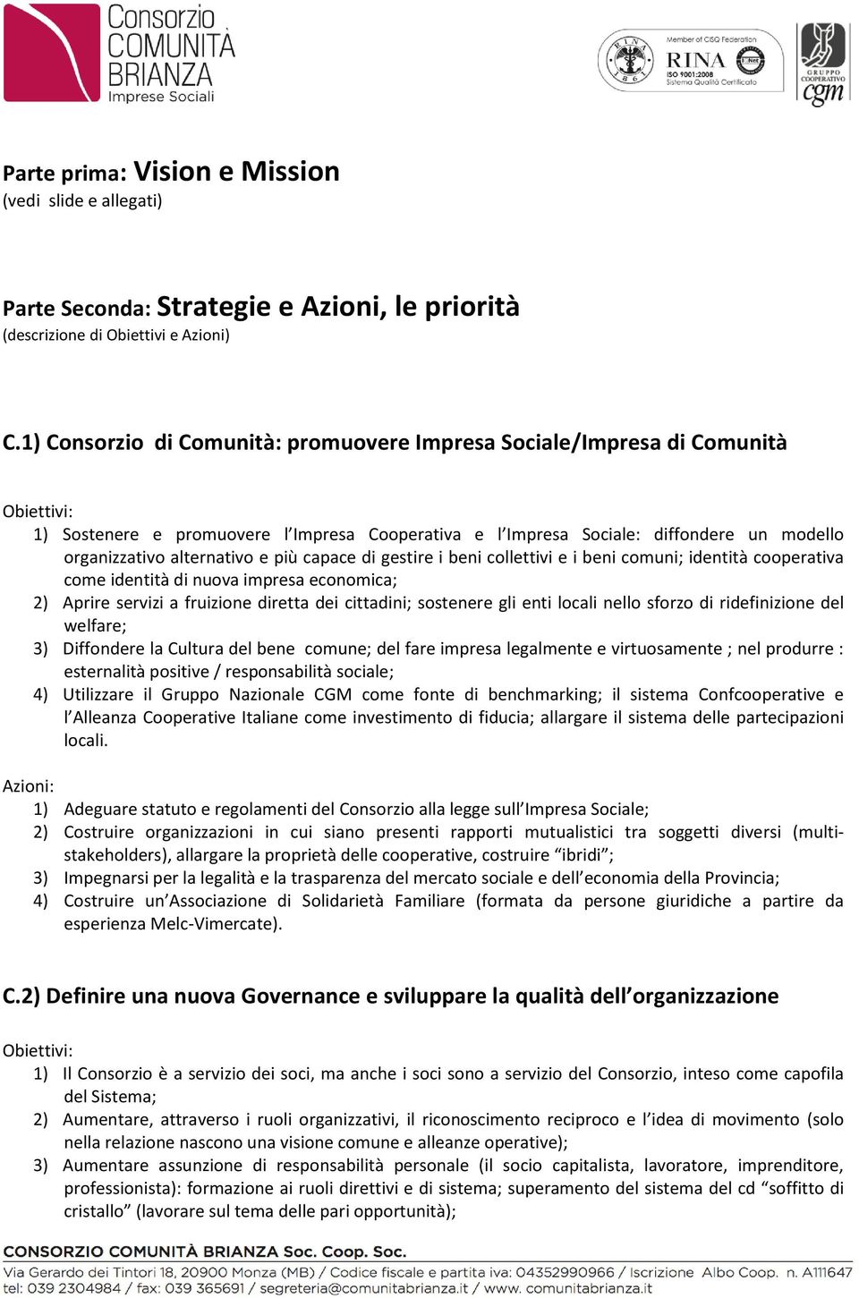 capace di gestire i beni collettivi e i beni comuni; identità cooperativa come identità di nuova impresa economica; 2) Aprire servizi a fruizione diretta dei cittadini; sostenere gli enti locali