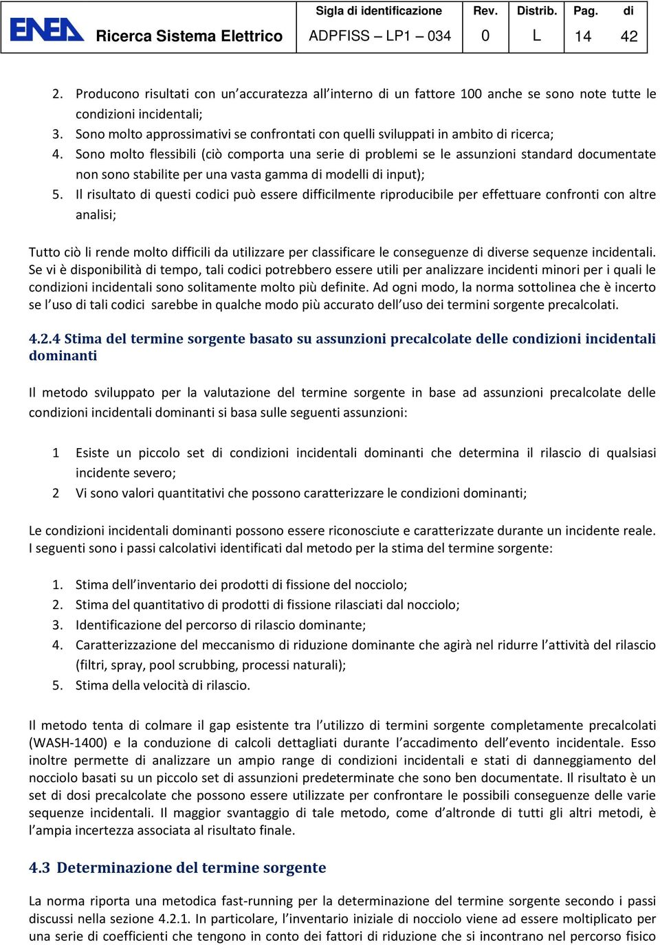 Sono molto flessibili (ciò comporta una serie problemi se le assunzioni standard documentate non sono stabilite per una vasta gamma modelli input); 5.