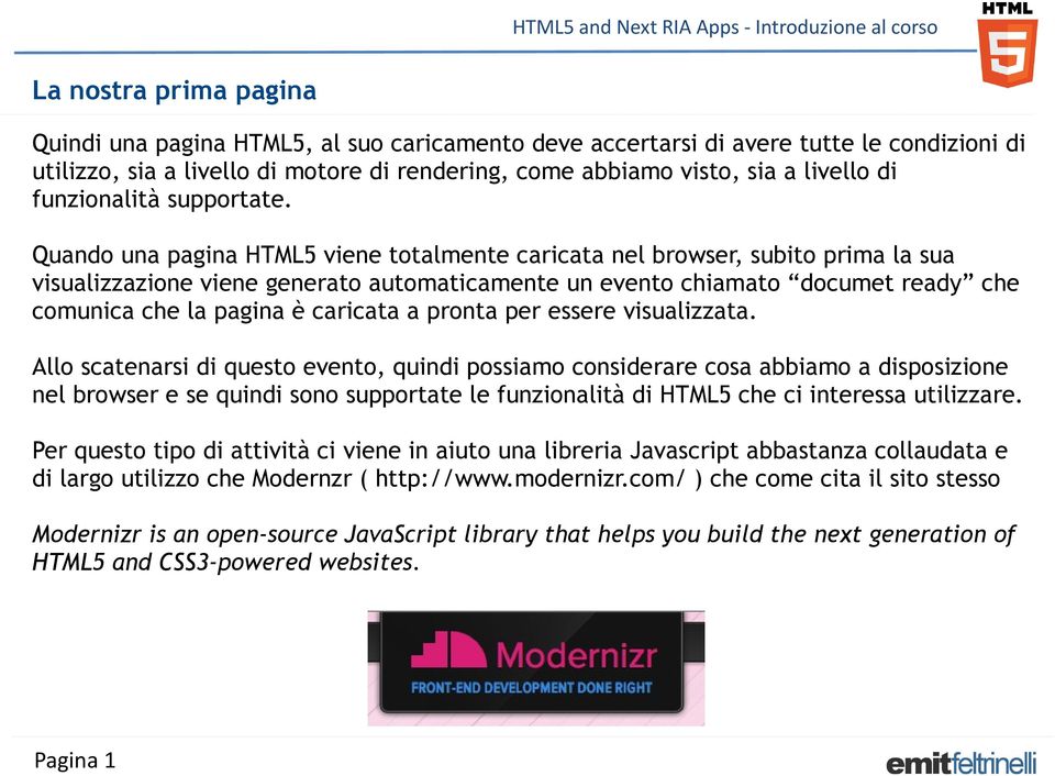 Quando una pagina HTML5 viene totalmente caricata nel browser, subito prima la sua visualizzazione viene generato automaticamente un evento chiamato documet ready che comunica che la pagina è