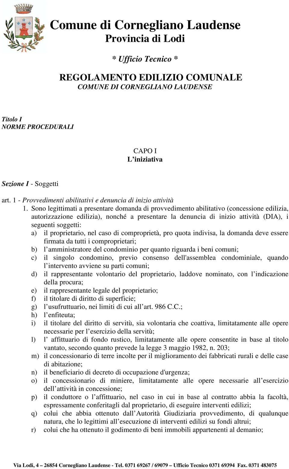 il proprietario, nel caso di comproprietà, pro quota indivisa, la domanda deve essere firmata da tutti i comproprietari; b) l amministratore del condominio per quanto riguarda i beni comuni; c) il