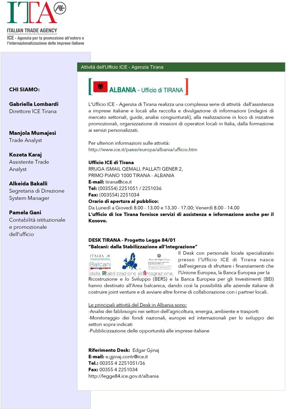 locali alla raccolta e divulgazione di informazioni (indagini di mercato settoriali, guide, analisi congiunturali), alla realizzazione in loco di iniziative promozionali, organizzazione di missioni