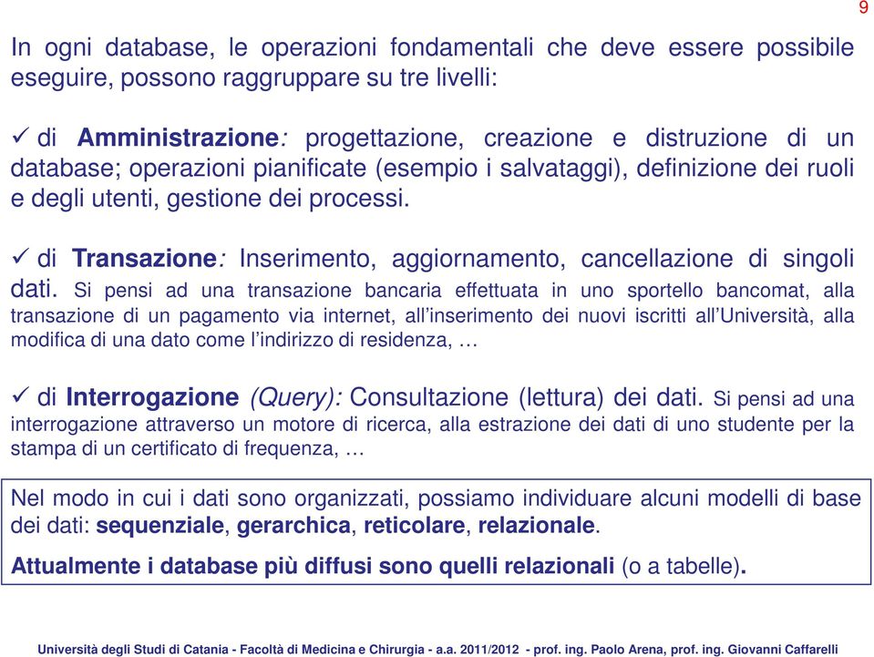 Si pensi ad una transazione bancaria effettuata in uno sportello bancomat, alla transazione di un pagamento via internet, all inserimento dei nuovi iscritti all Università, alla modifica di una dato