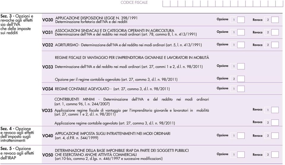 78, comma 8, l. n. 43/99) Opzione Revoca 2 Opzione Revoca 2 VO32 AGRITURISMO - Determinazione dell IVA e del reddito nei modi ordinari (art. 5, l. n. 43/99) Opzione Revoca 2 REGIME FISCALE DI VANTAGGIO PER L IMPRENDITORIA GIOVANILE E LAVORATORI IN MOBILITÀ VO33 Determinazione dell IVA e del reddito nei modi ordinari (art.