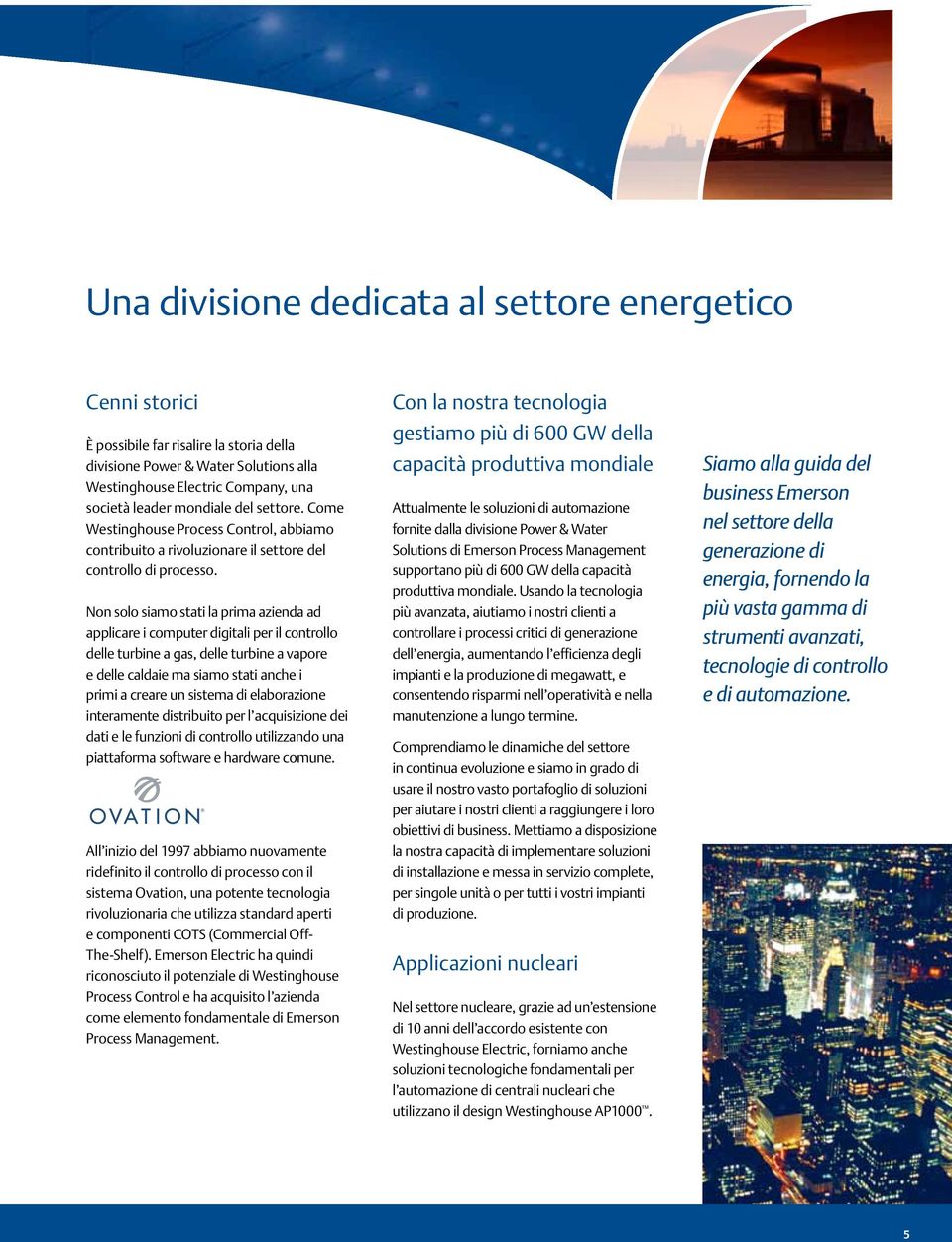 Non solo siamo stati la prima azienda ad applicare i computer digitali per il controllo delle turbine a gas, delle turbine a vapore e delle caldaie ma siamo stati anche i primi a creare un sistema di