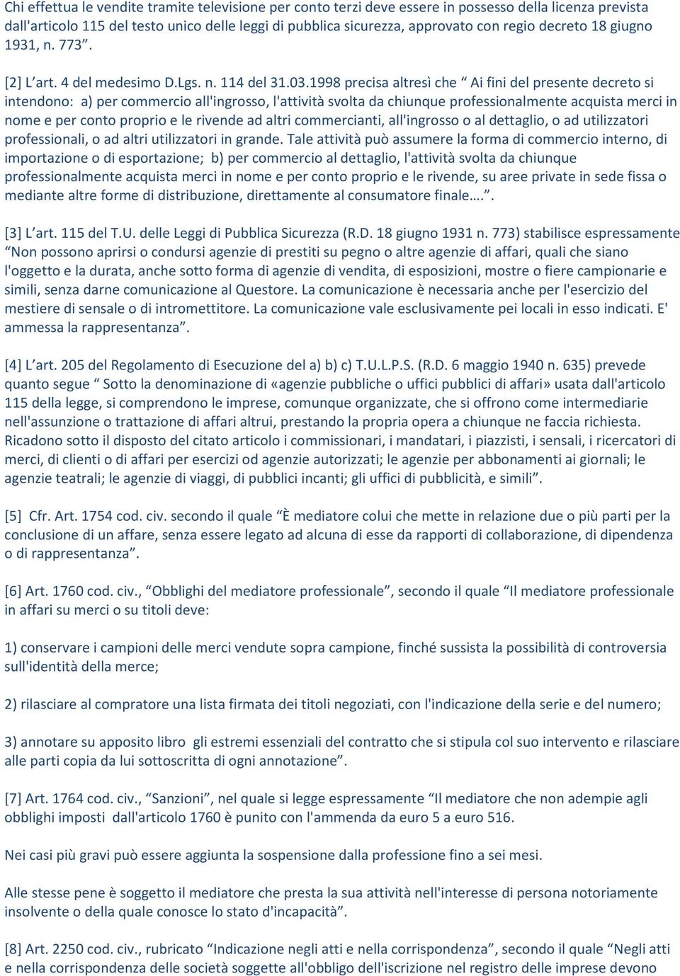 1998 precisa altresì che Ai fini del presente decreto si intendono: a) per commercio all'ingrosso, l'attività svolta da chiunque professionalmente acquista merci in nome e per conto proprio e le