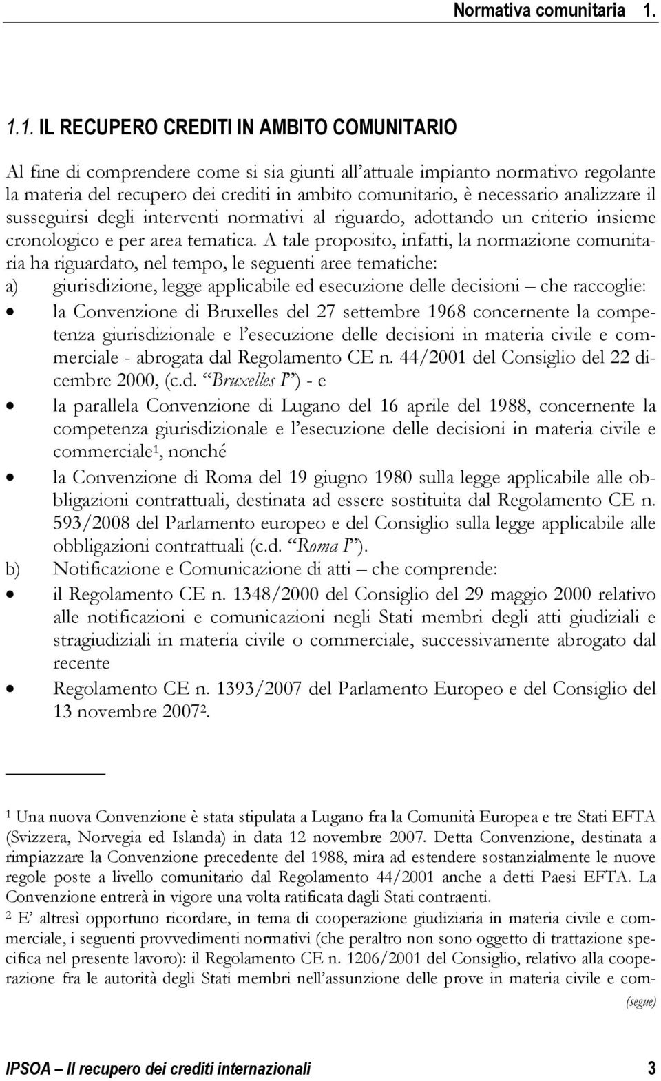 A tale proposito, infatti, la normazione comunitaria ha riguardato, nel tempo, le seguenti aree tematiche: a) giurisdizione, legge applicabile ed esecuzione delle decisioni che raccoglie: la