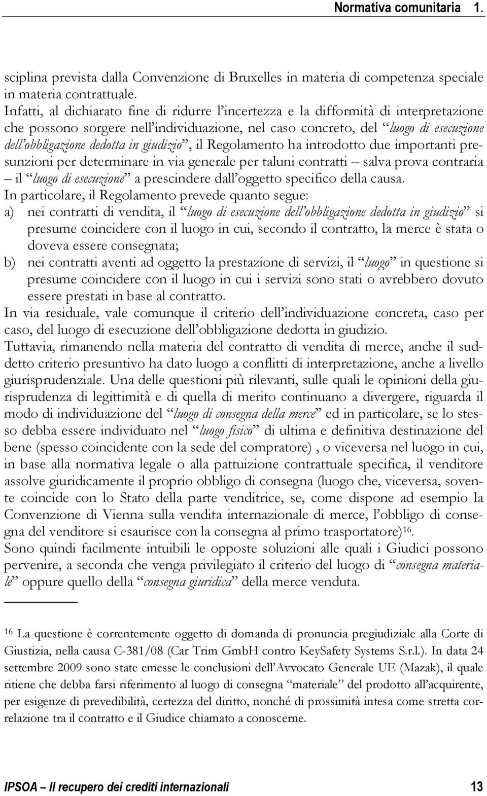 giudizio, il Regolamento ha introdotto due importanti presunzioni per determinare in via generale per taluni contratti salva prova contraria il luogo di esecuzione a prescindere dall oggetto