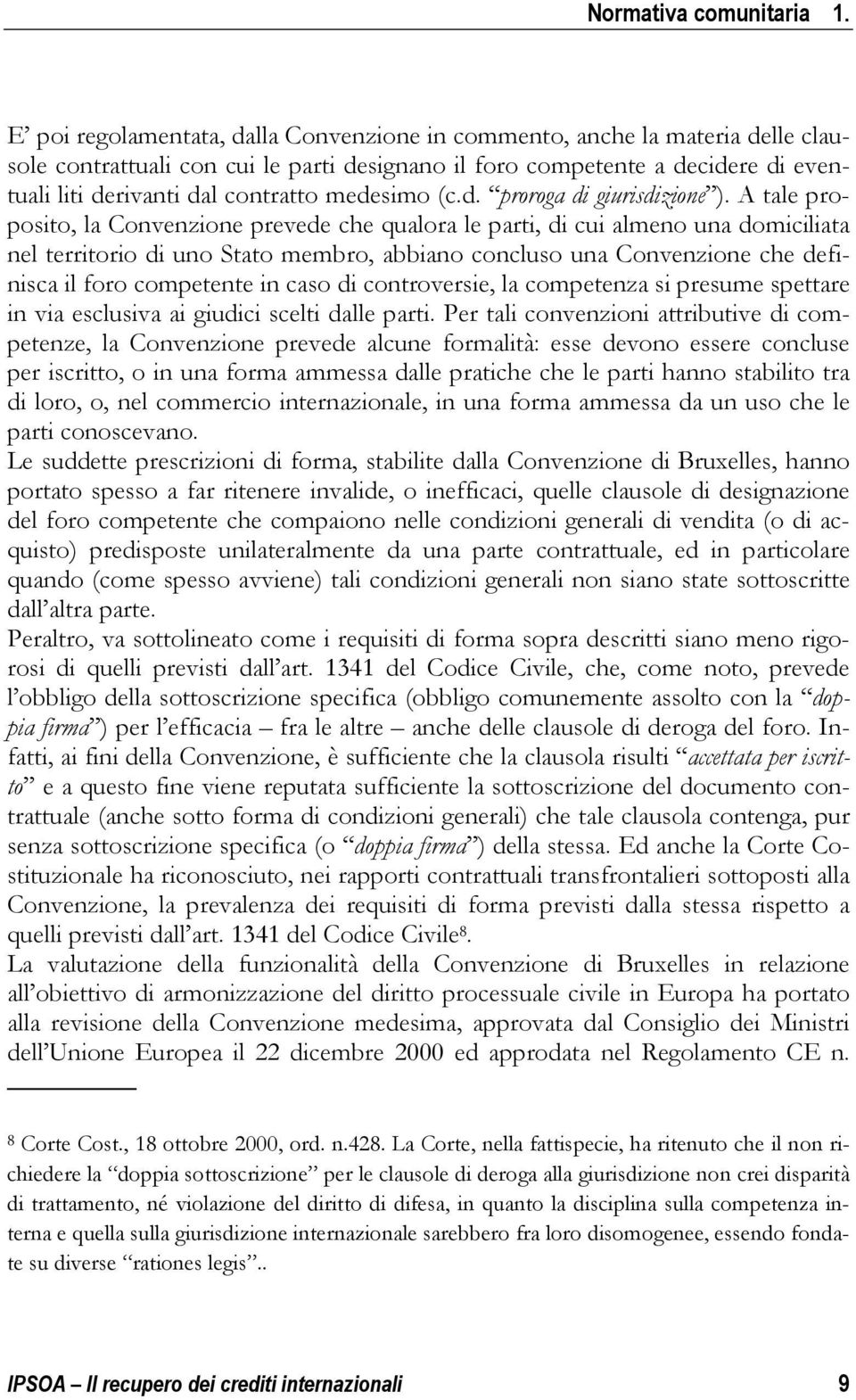 A tale proposito, la Convenzione prevede che qualora le parti, di cui almeno una domiciliata nel territorio di uno Stato membro, abbiano concluso una Convenzione che definisca il foro competente in