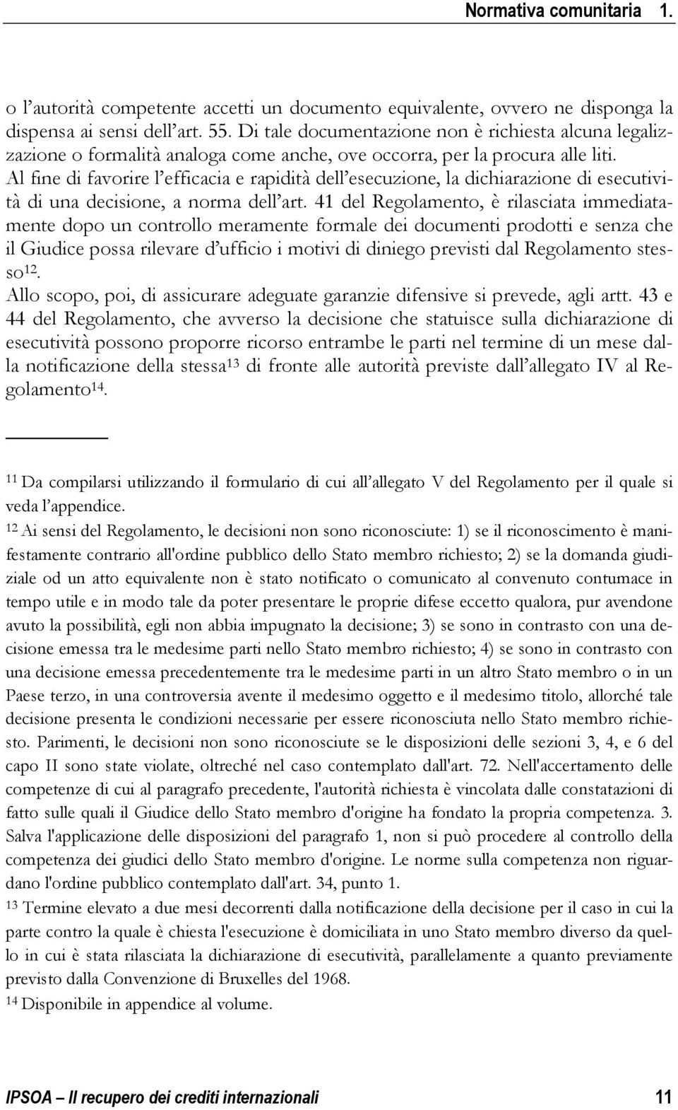 Al fine di favorire l efficacia e rapidità dell esecuzione, la dichiarazione di esecutività di una decisione, a norma dell art.