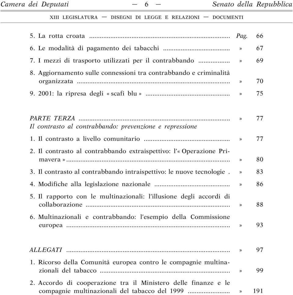 ..» 77 Il contrasto al contrabbando: prevenzione e repressione 1. Il contrasto a livello comunitario...» 77 2. Il contrasto al contrabbando extraispettivo: l «Operazione Primavera»...» 80 3.