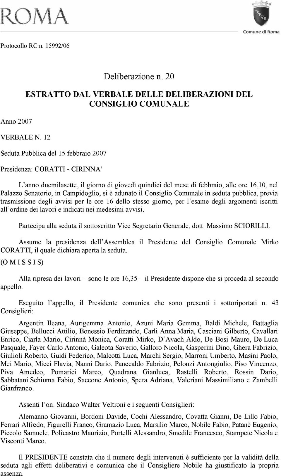 febbraio, alle ore 16,10, nel Palazzo Senatorio, in Campidoglio, si è adunato il Consiglio Comunale in seduta pubblica, previa trasmissione degli avvisi per le ore 16 dello stesso giorno, per l esame