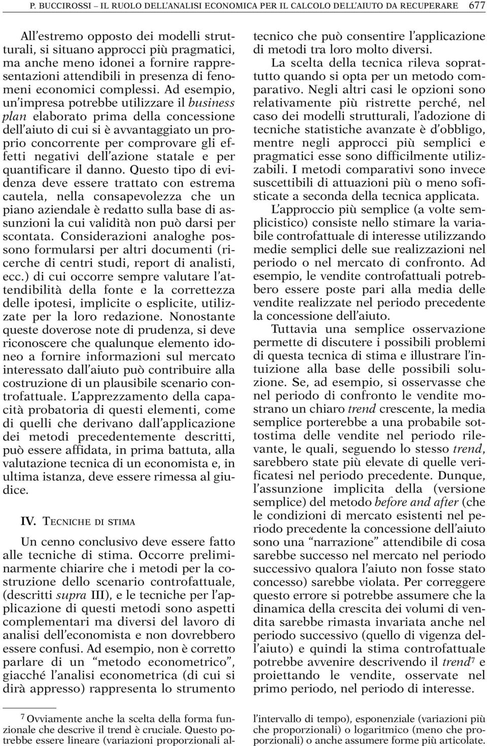 Ad esempio, un impresa potrebbe utilizzare il business plan elaborato prima della concessione dell aiuto di cui si è avvantaggiato un proprio concorrente per comprovare gli effetti negativi dell