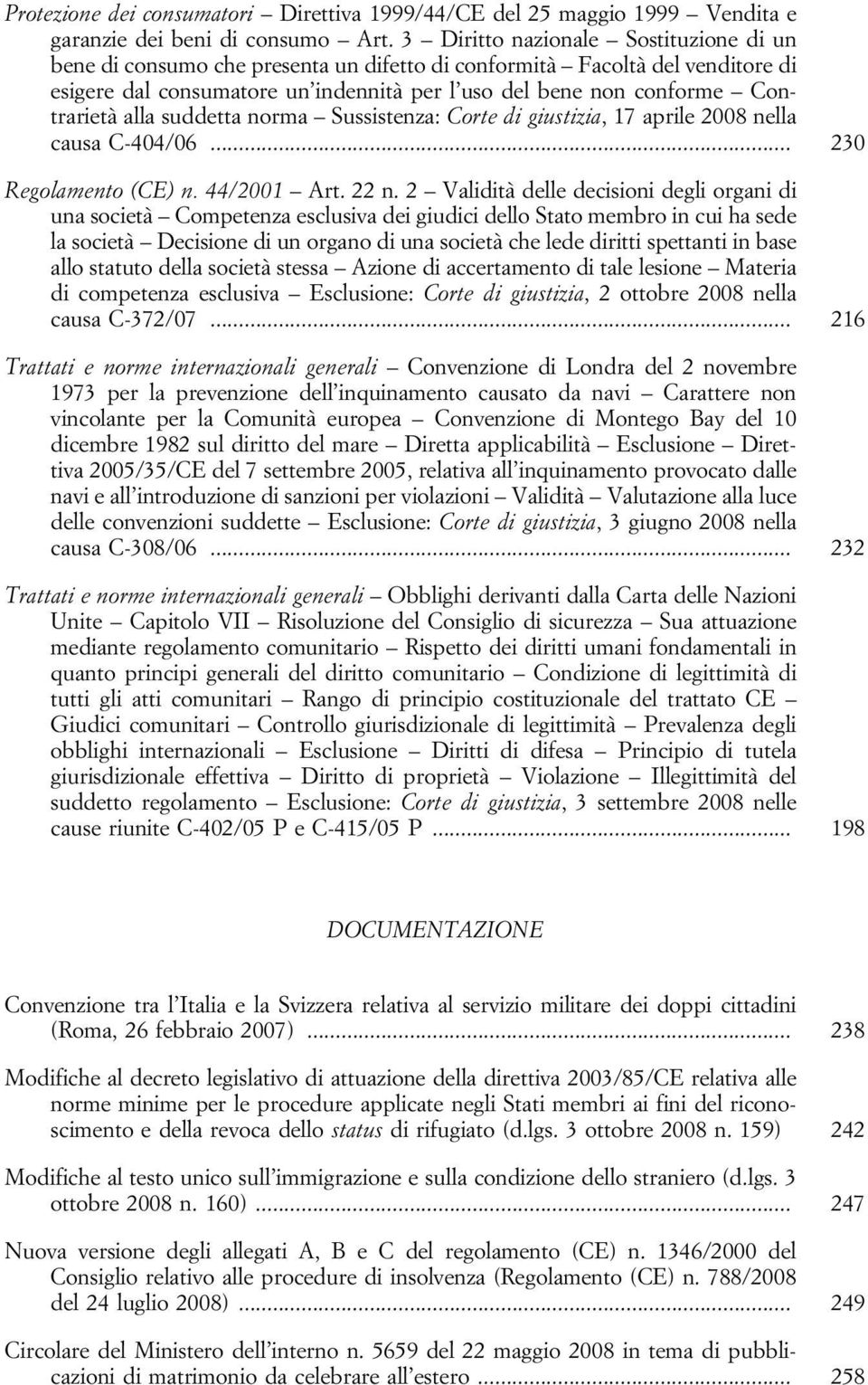 alla suddetta norma Sussistenza: Corte di giustizia, 17 aprile 2008 nella causa C-404/06... 230 Regolamento (CE) n. 44/2001 Art. 22 n.