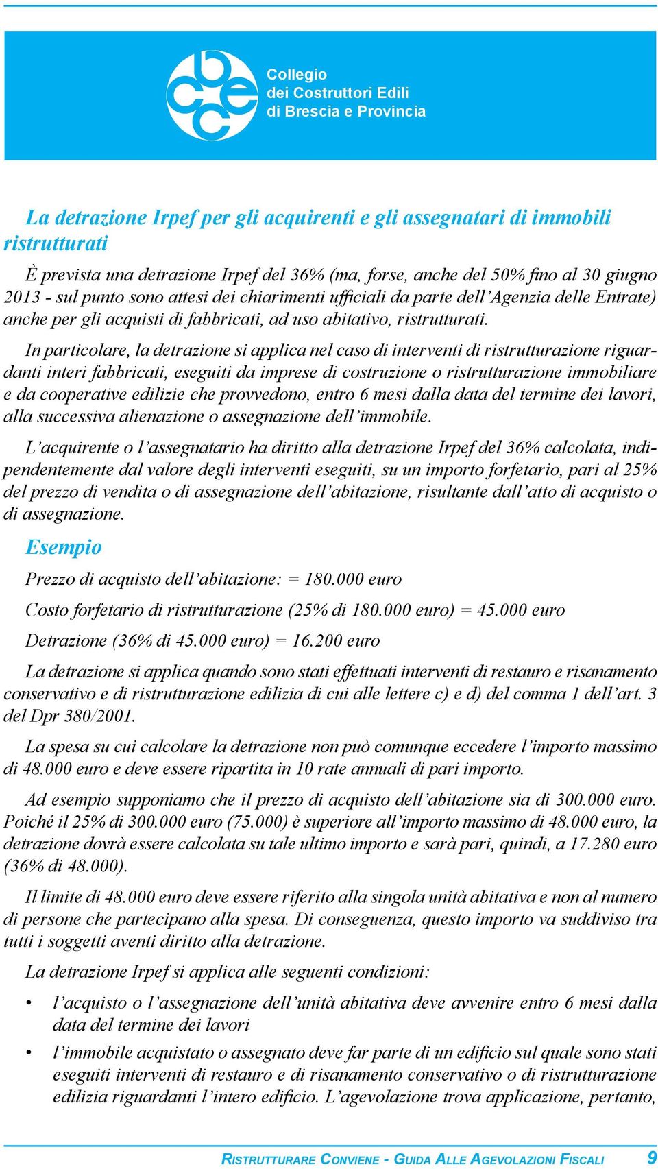 In particolare, la detrazione si applica nel caso di interventi di ristrutturazione riguardanti interi fabbricati, eseguiti da imprese di costruzione o ristrutturazione immobiliare e da cooperative