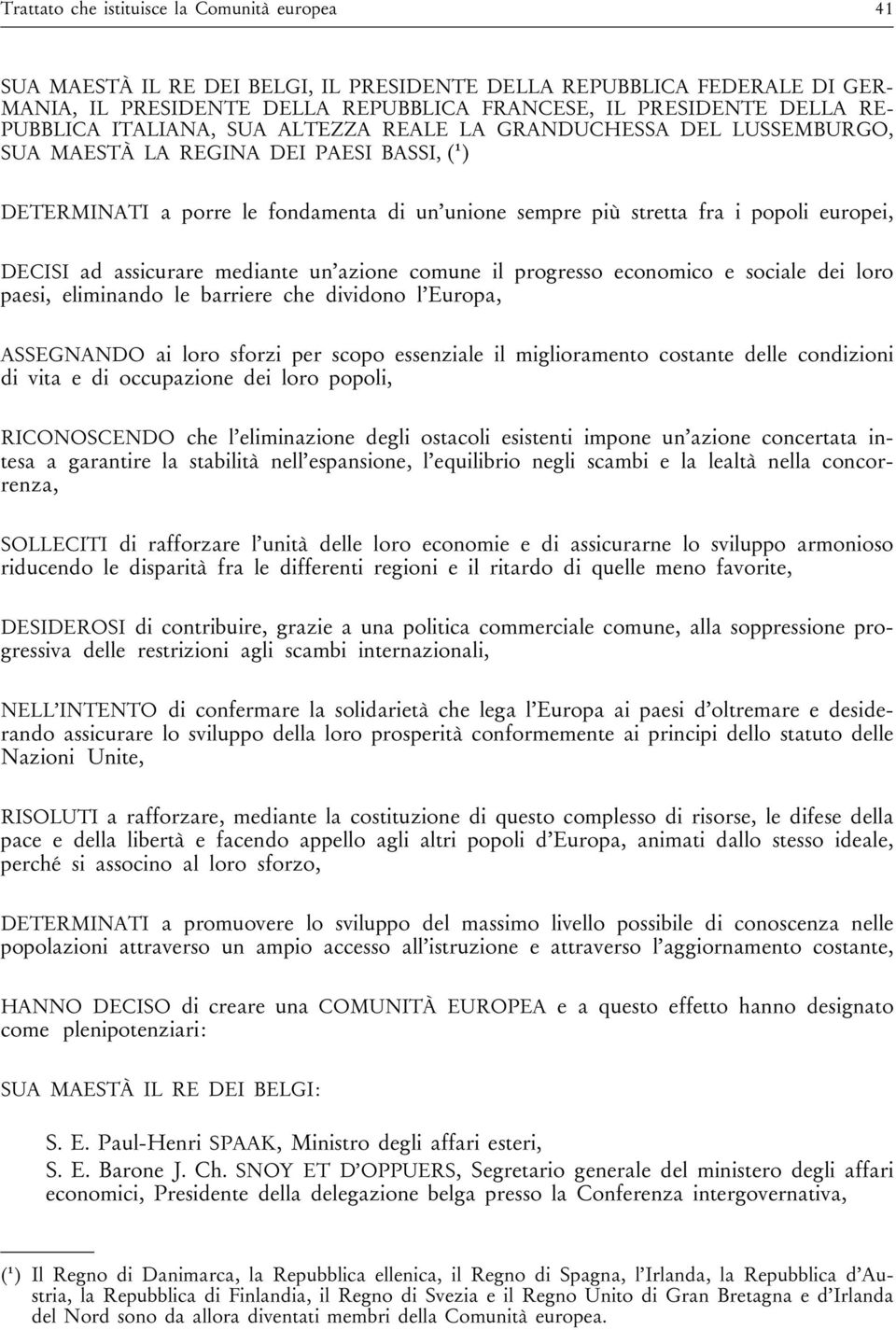 DECISI ad assicurare mediante un azione comune il progresso economico e sociale dei loro paesi, eliminando le barriere che dividono l Europa, ASSEGNANDO ai loro sforzi per scopo essenziale il