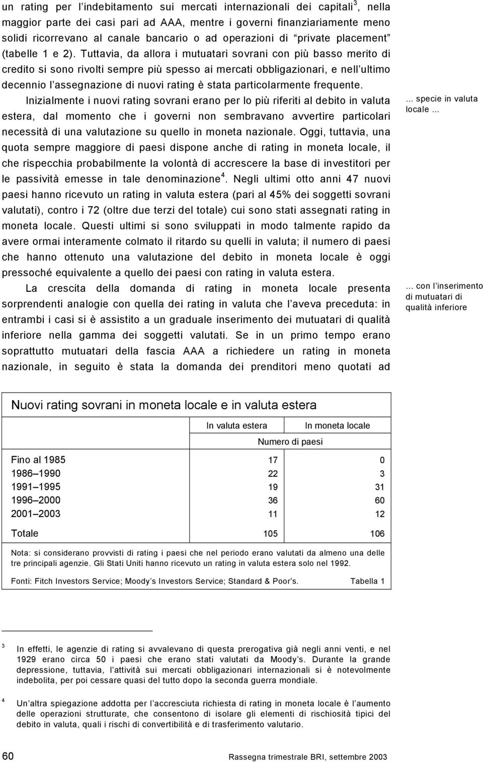 Tuttavia, da allora i mutuatari sovrani con più basso merito di credito si sono rivolti sempre più spesso ai mercati obbligazionari, e nell ultimo decennio l assegnazione di nuovi rating è stata