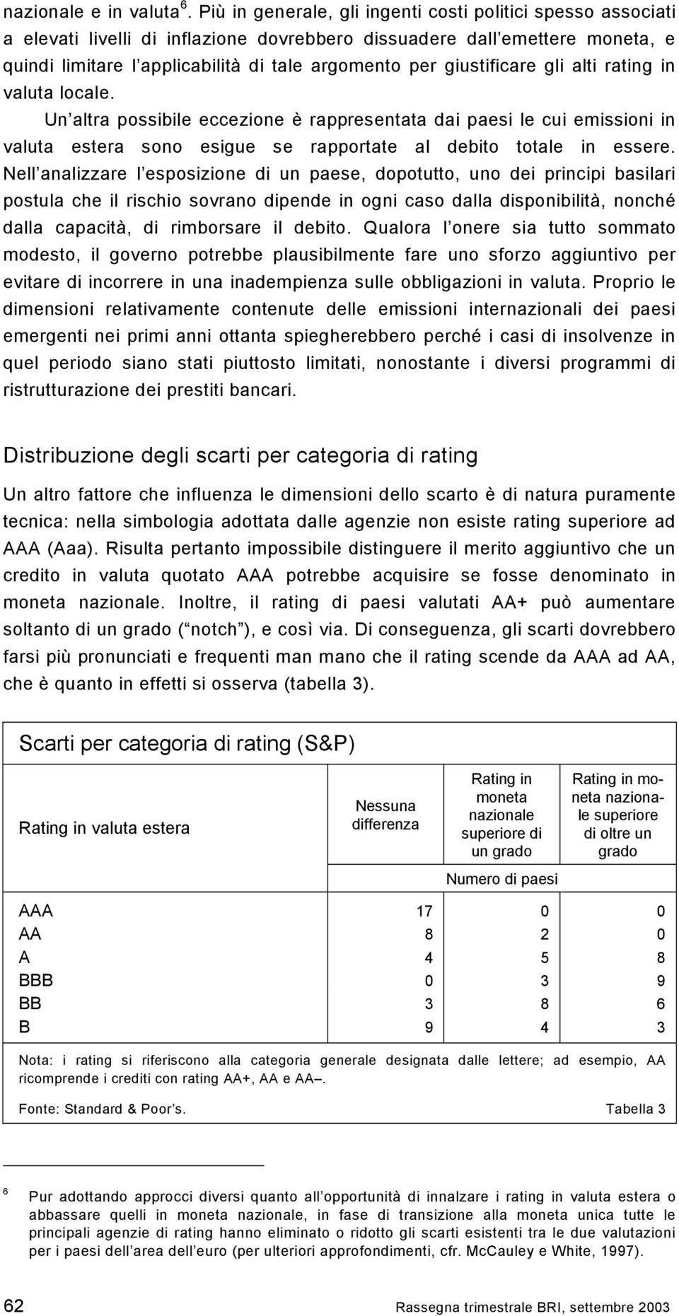 giustificare gli alti rating in valuta locale. Un altra possibile eccezione è rappresentata dai paesi le cui emissioni in valuta estera sono esigue se rapportate al debito totale in essere.