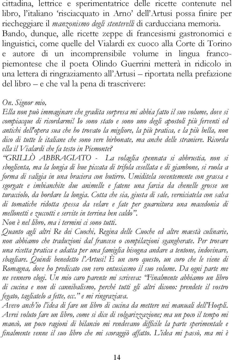 Bando, dunque, alle ricette zeppe di francesismi gastronomici e linguistici, come quelle del Vialardi ex cuoco alla Corte di Torino e autore di un incomprensibile volume in lingua francopiemontese