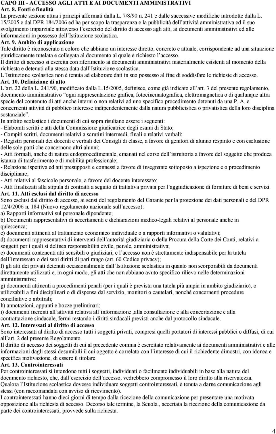 15/2005 e dal DPR 184/2006 ed ha per scopo la trasparenza e la pubblicità dell attività amministrativa ed il suo svolgimento imparziale attraverso l esercizio del diritto di accesso agli atti, ai