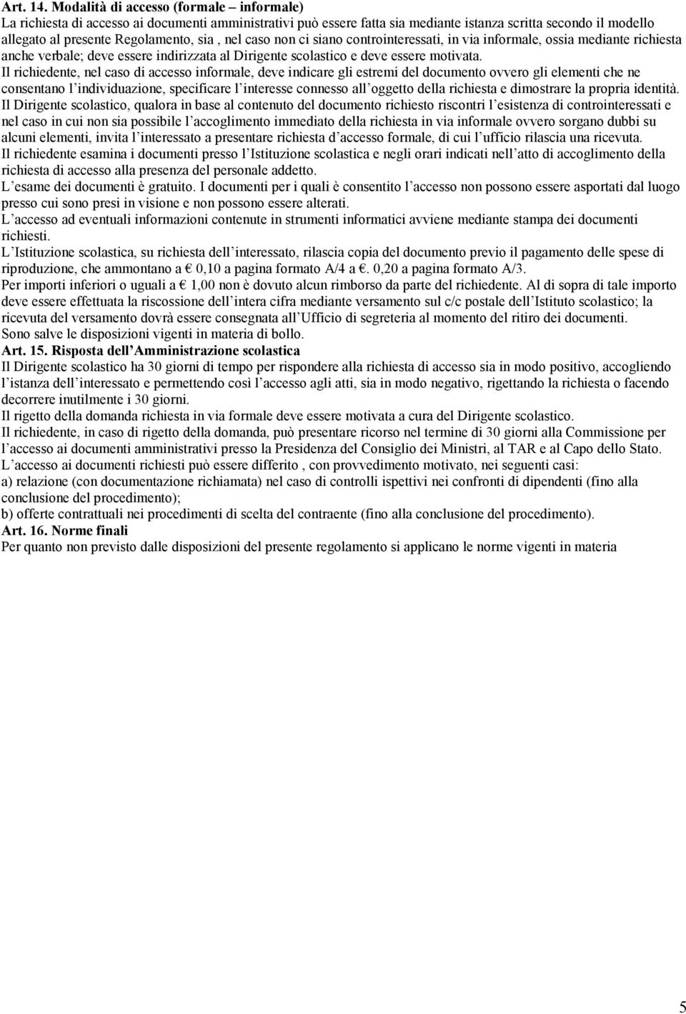 caso non ci siano controinteressati, in via informale, ossia mediante richiesta anche verbale; deve essere indirizzata al Dirigente scolastico e deve essere motivata.