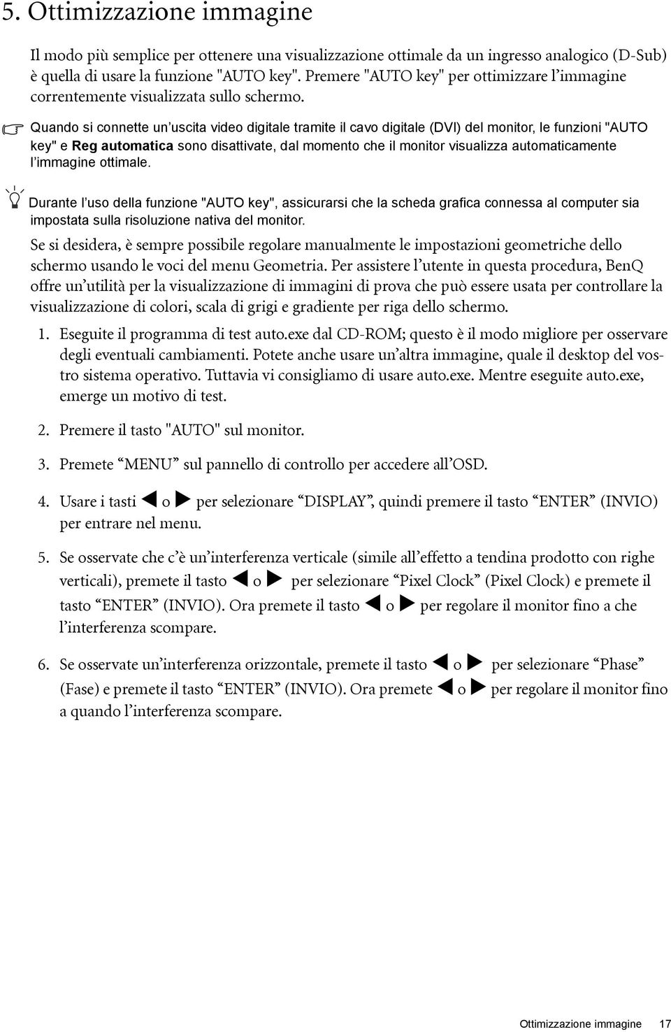 Quando si connette un uscita video digitale tramite il cavo digitale (DVI) del monitor, le funzioni "AUTO key" e Reg automatica sono disattivate, dal momento che il monitor visualizza automaticamente