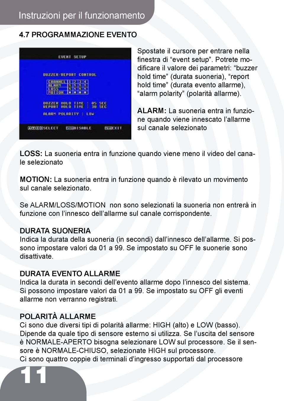 ALARM: La suoneria entra in funzione quando viene innescato l allarme sul canale selezionato LOSS: La suoneria entra in funzione quando viene meno il video del canale selezionato MOTION: La suoneria