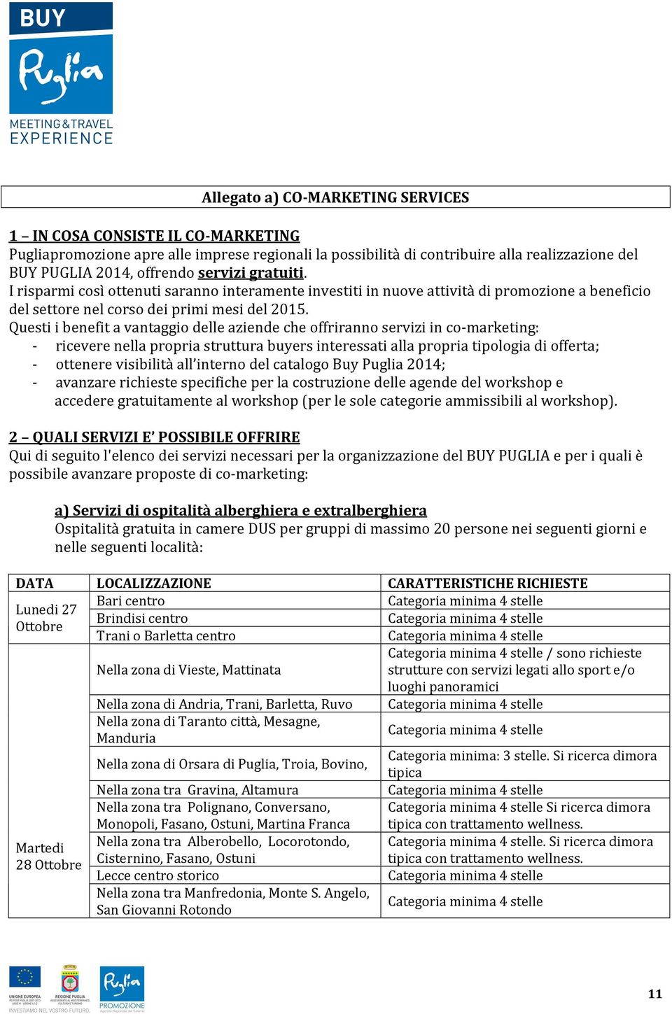 Questi i benefit a vantaggio delle aziende che offriranno servizi in co-marketing: - ricevere nella propria struttura buyers interessati alla propria tipologia di offerta; - ottenere visibilità all