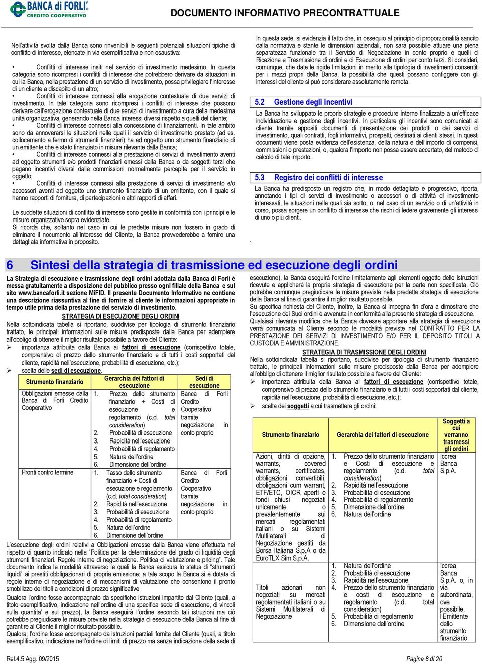 In questa categoria sono ricompresi i conflitti di interesse che potrebbero derivare da situazioni in cui la Banca, nella prestazione di un servizio di investimento, possa privilegiare l interesse di