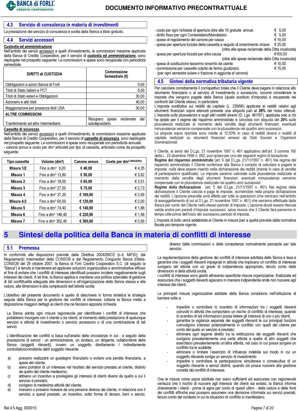 custodia ed amministrazione, sono riepilogate nel prospetto seguente: Le commissioni e spese sono recuperate con periodicità semestrale.