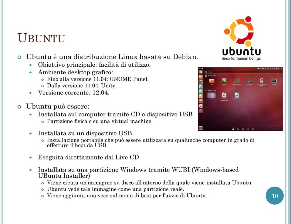 Ubuntu può essere: Installata sul computer tramite CD o dispositivo USB Partizione fisica o su una virtual machine Installata su un dispositivo USB Installazione portabile che può essere utilizzata