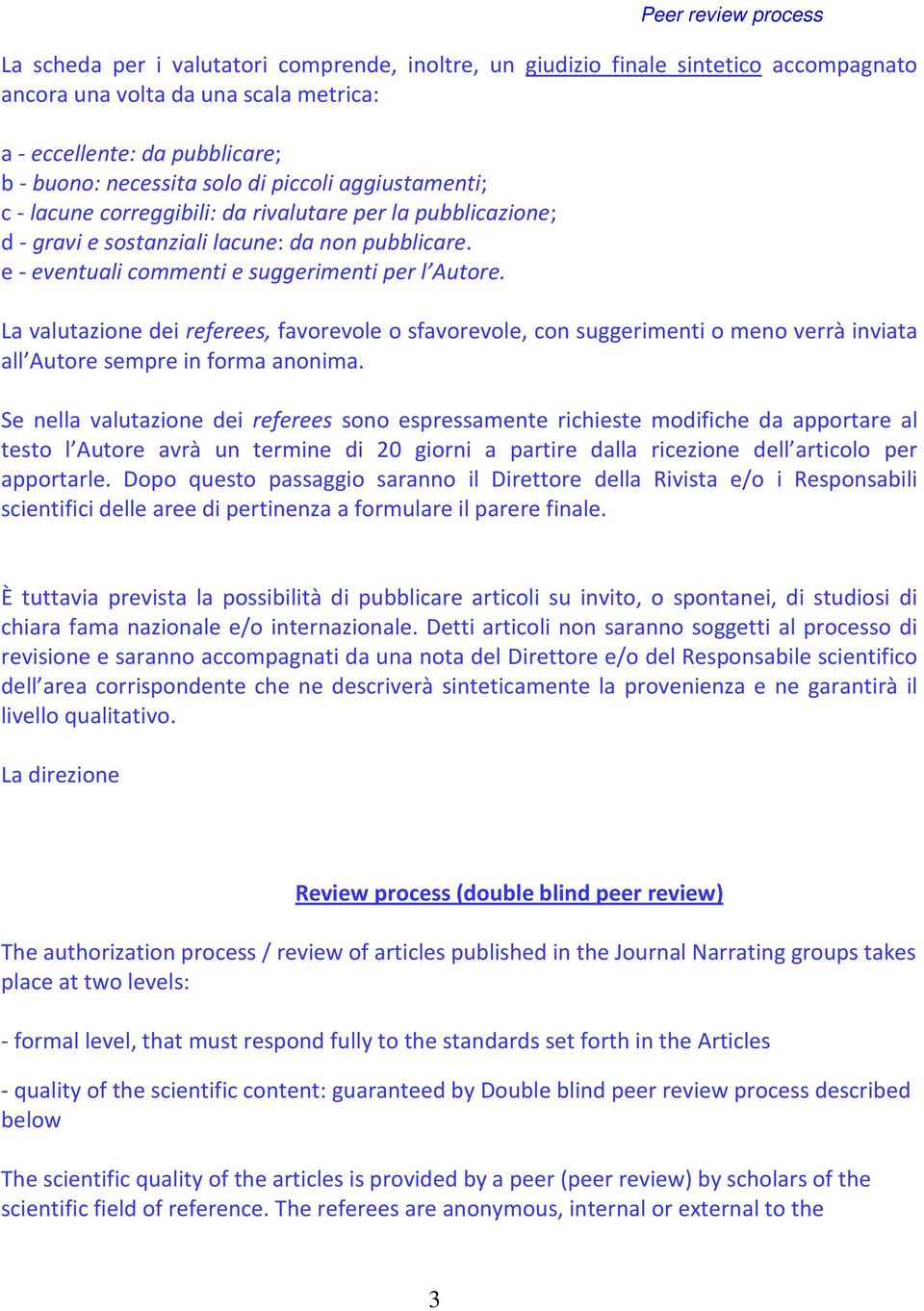 La valutazione dei referees, favorevole o sfavorevole, con suggerimenti o meno verrà inviata all Autore sempre in forma anonima.