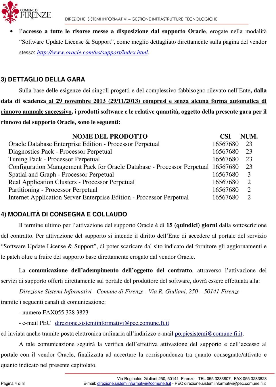 3) DETTAGLIO DELLA GARA Sulla base delle esigenze dei singoli progetti e del complessivo fabbisogno rilevato nell Ente, dalla data di scadenza al 29 novembre 2013 (29/11/2013) compresi e senza alcuna