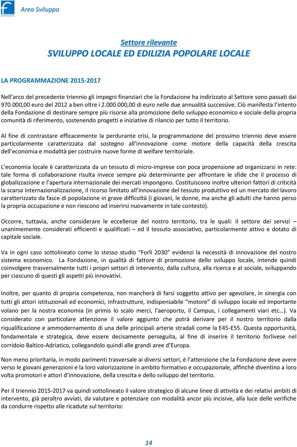 Ciò manifesta l intento della Fondazione di destinare sempre più risorse alla promozione dello sviluppo economico e sociale della propria comunità di riferimento, sostenendo progetti e iniziative di