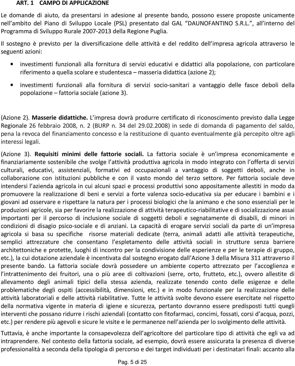 Il sostegno è previsto per la diversificazione delle attività e del reddito dell impresa agricola attraverso le seguenti azioni: investimenti funzionali alla fornitura di servizi educativi e