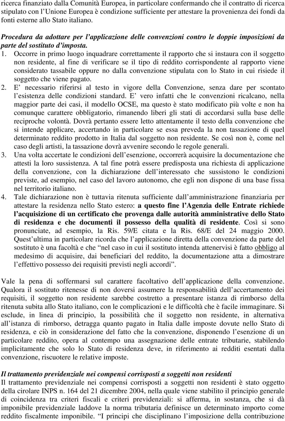 Occorre in primo luogo inquadrare correttamente il rapporto che si instaura con il soggetto non residente, al fine di verificare se il tipo di reddito corrispondente al rapporto viene considerato