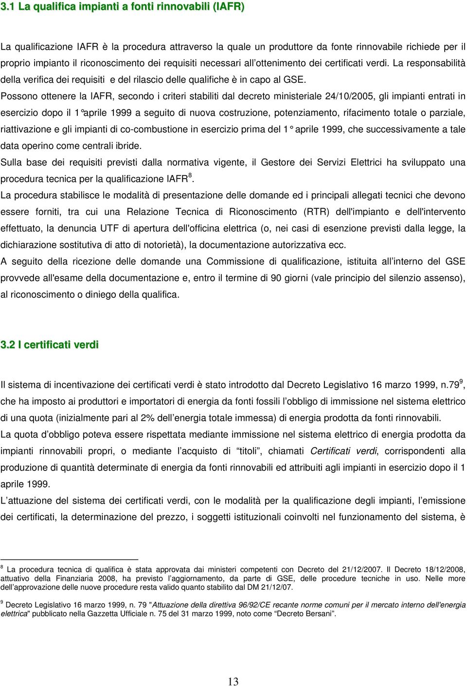 Possono ottenere la IAFR, secondo i criteri stabiliti dal decreto ministeriale 24/10/2005, gli impianti entrati in esercizio dopo il 1 aprile 1999 a seguito di nuova costruzione, potenziamento,