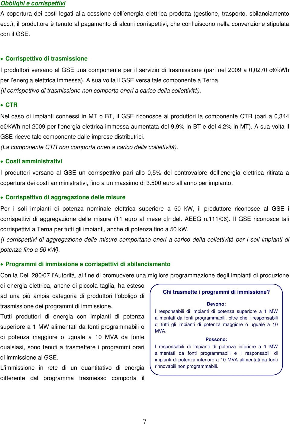 Corrispettivo di trasmissione I produttori versano al GSE una componente per il servizio di trasmissione (pari nel 2009 a 0,0270 c /kwh per l energia elettrica immessa).