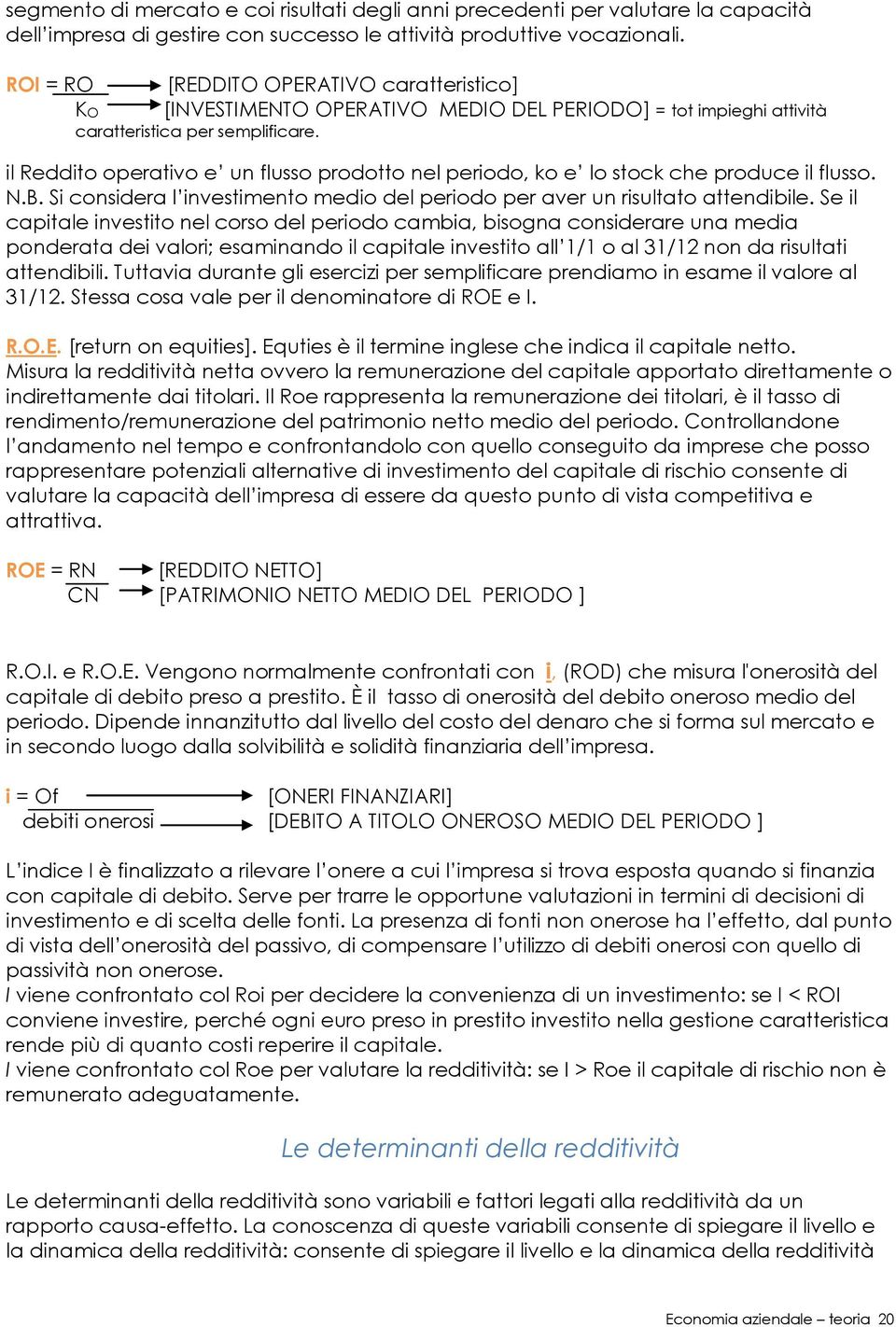 il Reddito operativo e un flusso prodotto nel periodo, ko e lo stock che produce il flusso. N.B. Si considera l investimento medio del periodo per aver un risultato attendibile.