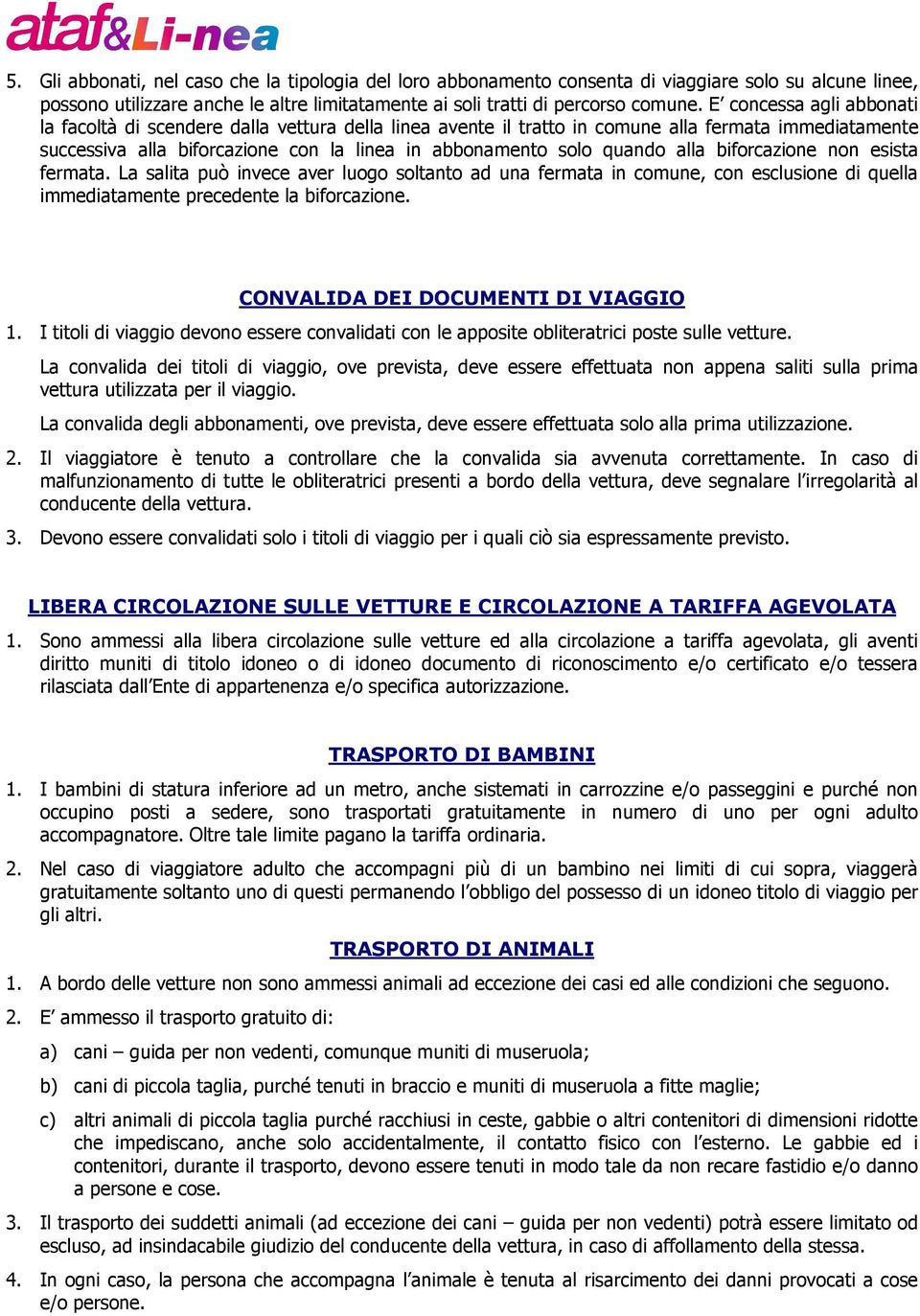 alla biforcazione non esista fermata. La salita può invece aver luogo soltanto ad una fermata in comune, con esclusione di quella immediatamente precedente la biforcazione.