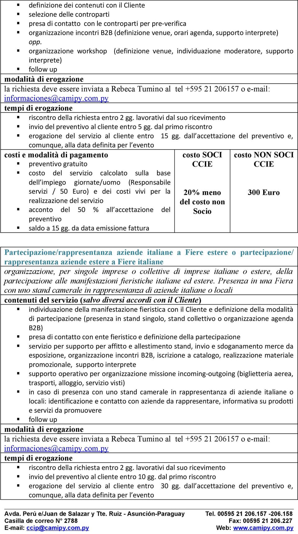 lavorativi dal suo ricevimento invio del al cliente entro 5 gg. dal primo riscontro erogazione del servizio al cliente entro 15 gg.