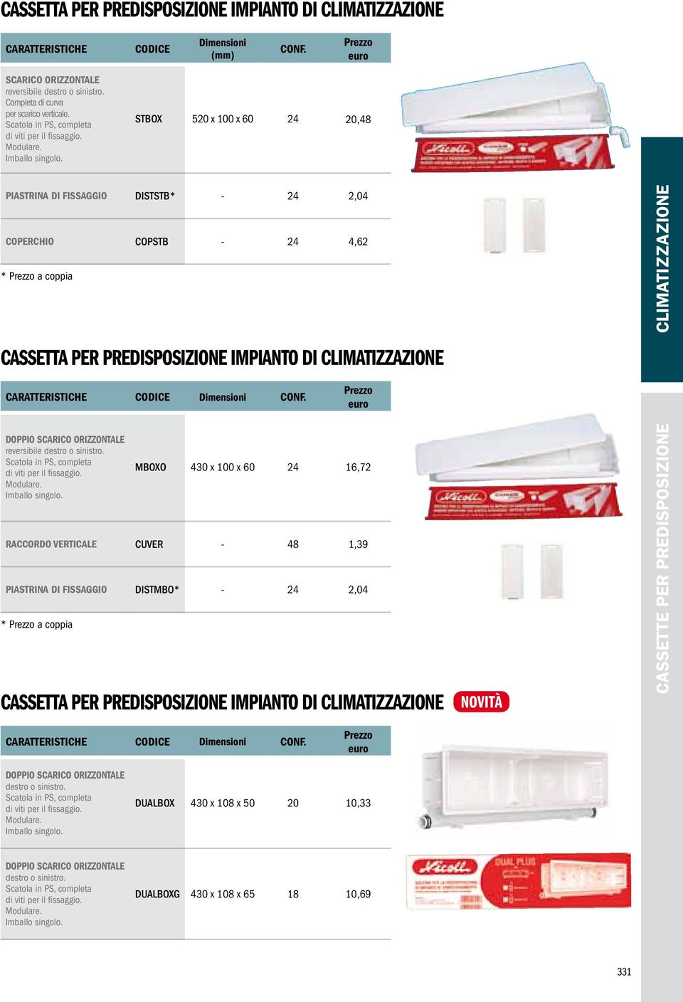 STBOX 520 x 100 x 60 24 20,48 PIASTRINA DI FISSAGGIO DISTSTB* - 24 2,04 COPERCHIO COPSTB - 24 4,62 * a coppia CASSETTA PER PREDISPOSIZIONE IMPIANTO DI CARATTERISTICHE DOPPIO SCARICO ORIZZONTALE