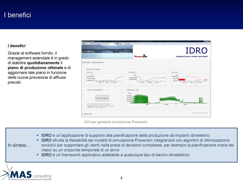 .. IDRO è un applicazione di supporto alla pianificazione della produzione da impianti idroelettrici IDRO sfrutta la flessibilità dei modelli di simulazione Powersim integrandoli con