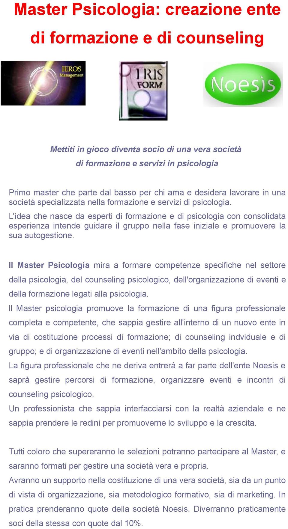 L idea che nasce da esperti di formazione e di psicologia con consolidata esperienza intende guidare il gruppo nella fase iniziale e promuovere la sua autogestione.