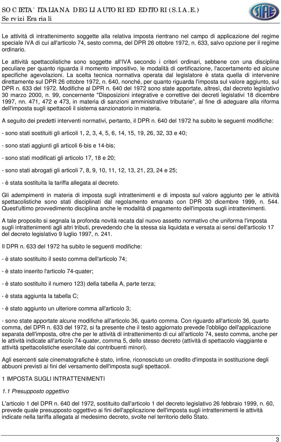 Le attività spettacolistiche sono soggette all'iva secondo i criteri ordinari, sebbene con una disciplina peculiare per quanto riguarda il momento impositivo, le modalità di certificazione,