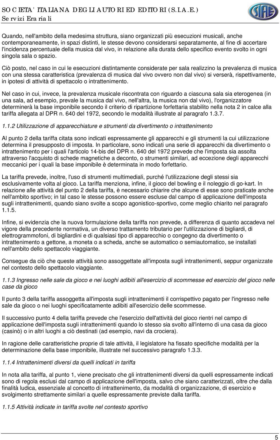 Ciò posto, nel caso in cui le esecuzioni distintamente considerate per sala realizzino la prevalenza di musica con una stessa caratteristica (prevalenza di musica dal vivo ovvero non dal vivo) si