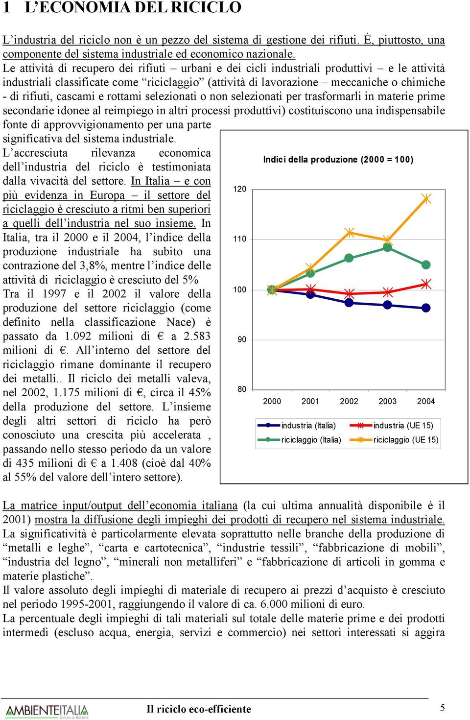 cascami e rottami selezionati o non selezionati per trasformarli in materie prime secondarie idonee al reimpiego in altri processi produttivi) costituiscono una indispensabile fonte di