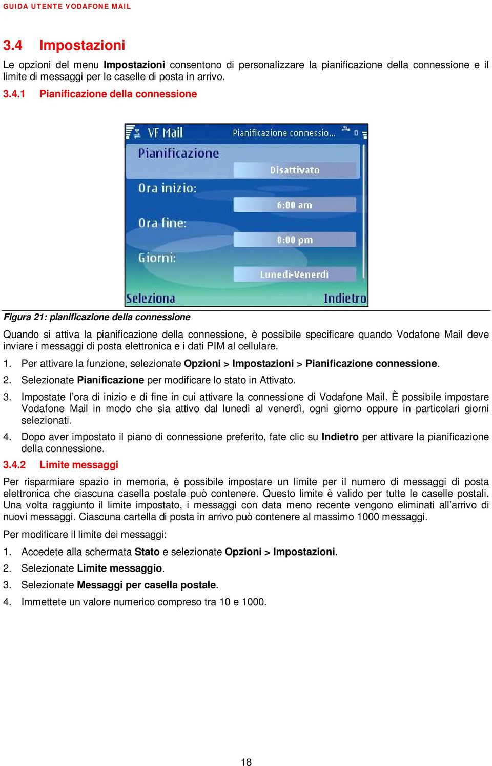 elettronica e i dati PIM al cellulare. 1. Per attivare la funzione, selezionate Opzioni > Impostazioni > Pianificazione connessione. 2. Selezionate Pianificazione per modificare lo stato in Attivato.